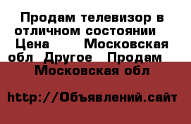 Продам телевизор в отличном состоянии. › Цена ­ 5 - Московская обл. Другое » Продам   . Московская обл.
